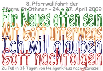 Am Deckblatt des heuer 70seitigen Wallfahrerhefterl stehen diesmal die 4 Tagesthemen der Fu�wallfahrt nach Mariazell. Am 1. Tag werden wir uns in den Andachten und am Weg bem�hen "F�r Neues offen zu sein". Am 2. Tag erfahren wir, was es hei�t "Mit Gott unterwegs" zu sein um am 3. Tag in der Sonntagsmesse in St. Aegyd mit "Ich will glauben" gemeinsam Eucharistie zu feiern. Der 4. und letzte Tag mit der Schlu�messe um 14 Uhr in der Michaelskapelle in Mariazell steht unter dem Motto "Gott nachfolgen". Die rund 12 Bibeltexte bei den Andachten und Hl. Messen am Weg nach Mariazell werden wir heuer aus vier verschiedenen Bibelausgaben lesen: Der Einheits�bersetzung, der "Gute Nachricht Bibel", der "Hoffnung f�r Alle" und der Volxbibel.   <> Fusswallfahrt nach Mariazell 2009 � Pfarre St. Othmar in M�dling